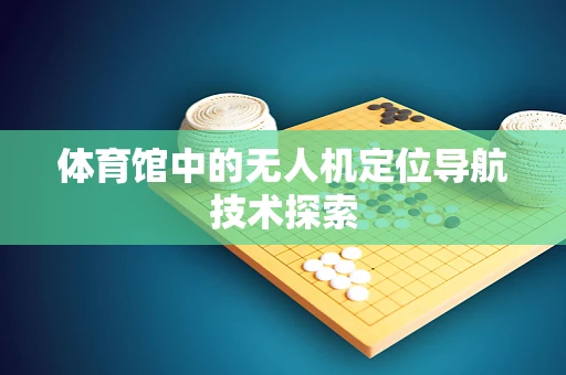 体育馆中的无人机定位导航技术探索
