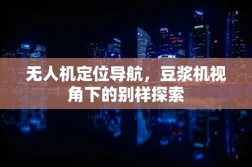 无人机定位导航，豆浆机视角下的别样探索