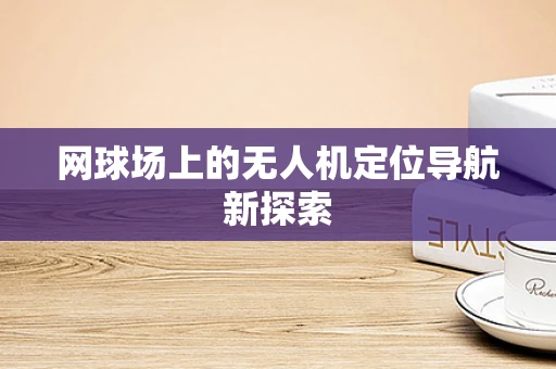 网球场上的无人机定位导航新探索