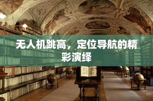 无人机跳高，定位导航的精彩演绎