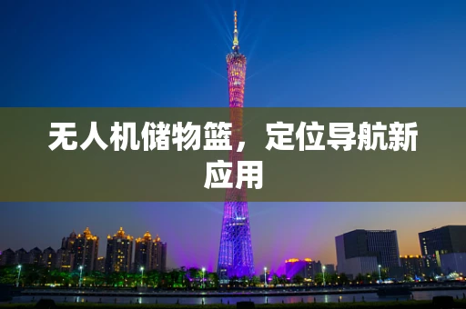 无人机储物篮，定位导航新应用