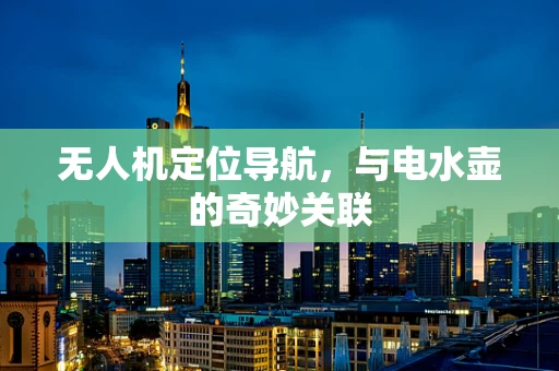 无人机定位导航，与电水壶的奇妙关联