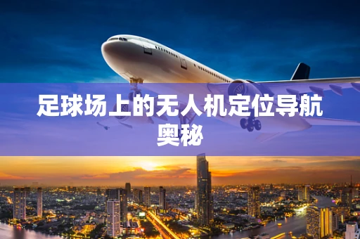 足球场上的无人机定位导航奥秘