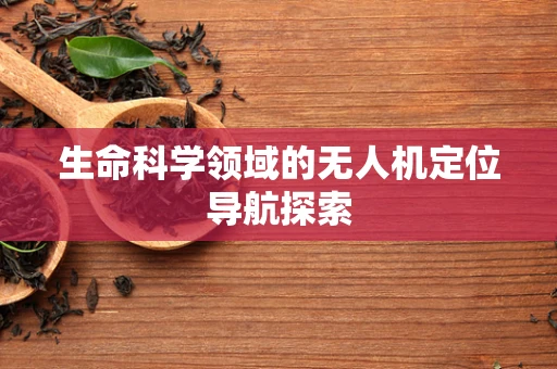生命科学领域的无人机定位导航探索