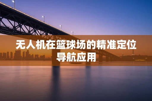 无人机在篮球场的精准定位导航应用