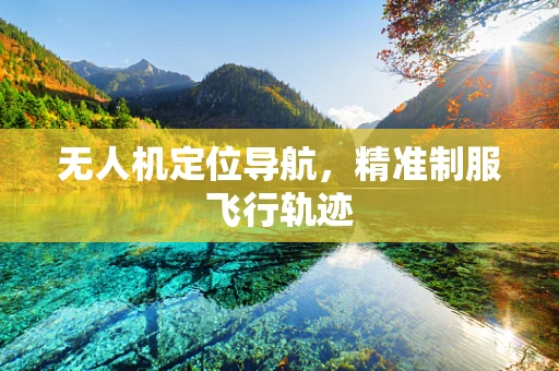 无人机定位导航，精准制服飞行轨迹