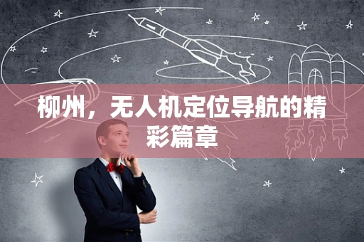 柳州，无人机定位导航的精彩篇章