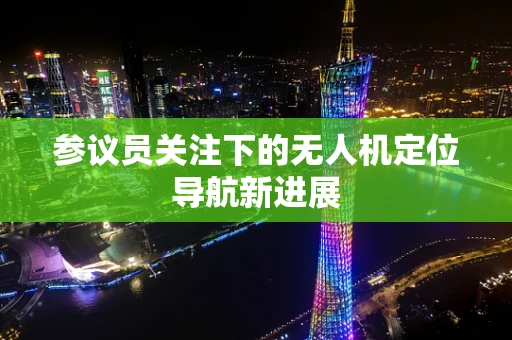 参议员关注下的无人机定位导航新进展