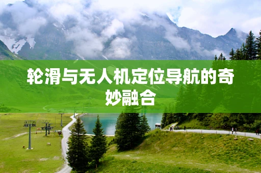 轮滑与无人机定位导航的奇妙融合