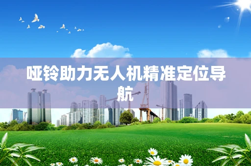 哑铃助力无人机精准定位导航