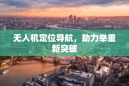无人机定位导航，助力举重新突破