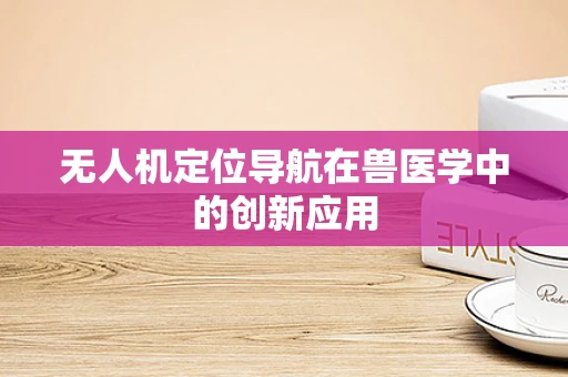 无人机定位导航在兽医学中的创新应用