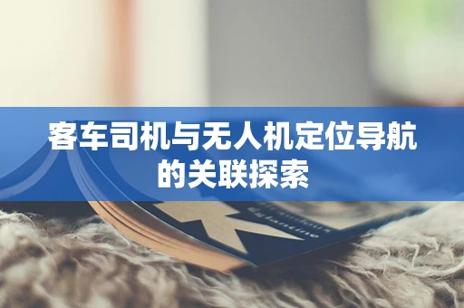 客车司机与无人机定位导航的关联探索