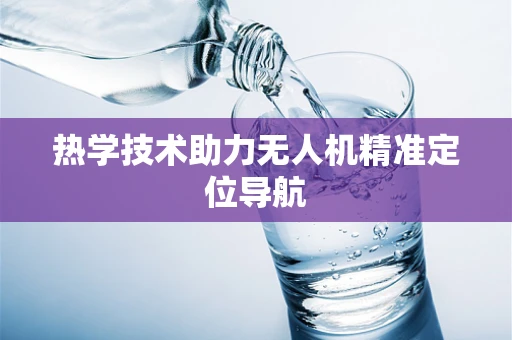 热学技术助力无人机精准定位导航
