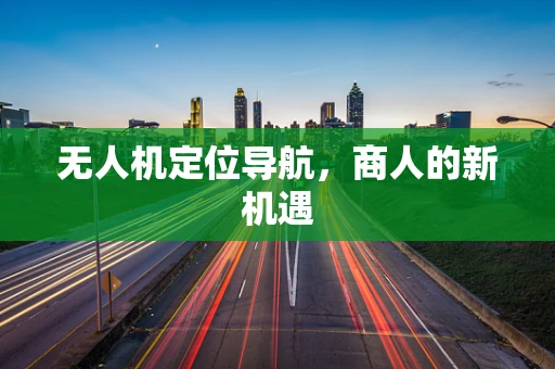 无人机定位导航，商人的新机遇