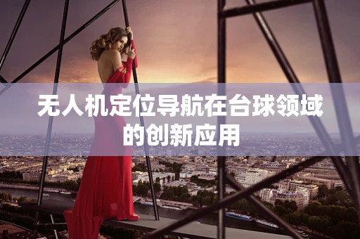 无人机定位导航在台球领域的创新应用