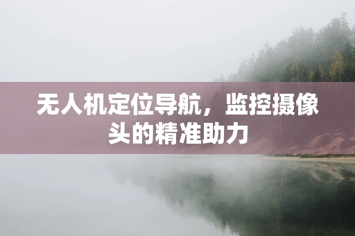 无人机定位导航，监控摄像头的精准助力