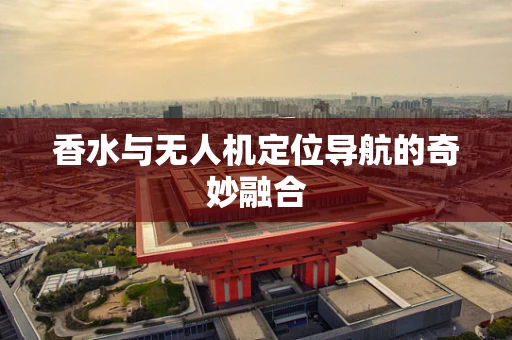 香水与无人机定位导航的奇妙融合