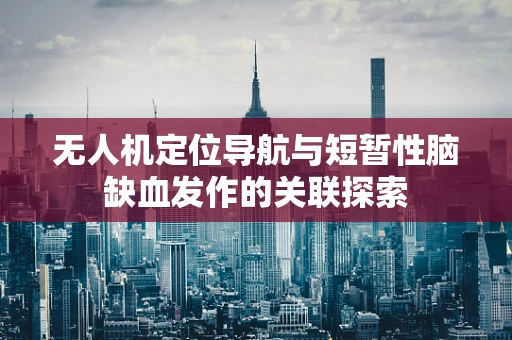 无人机定位导航与短暂性脑缺血发作的关联探索
