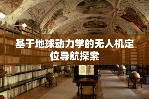 基于地球动力学的无人机定位导航探索