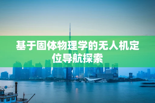 基于固体物理学的无人机定位导航探索
