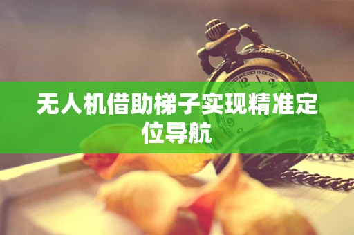 无人机借助梯子实现精准定位导航