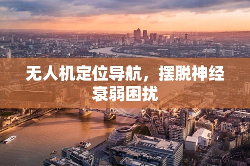 无人机定位导航，摆脱神经衰弱困扰