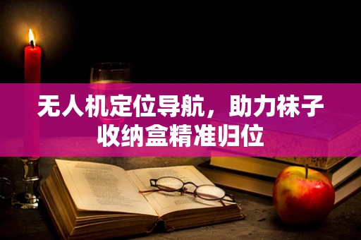 无人机定位导航，助力袜子收纳盒精准归位