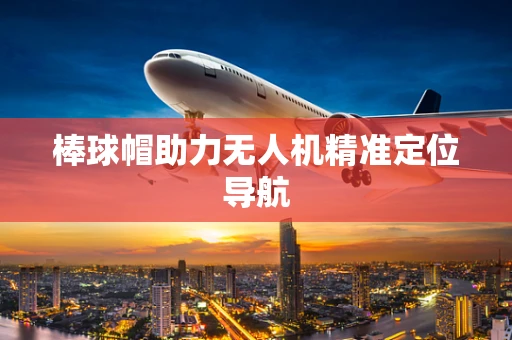 棒球帽助力无人机精准定位导航