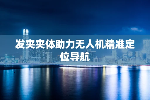 发夹夹体助力无人机精准定位导航