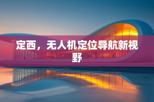 定西，无人机定位导航新视野
