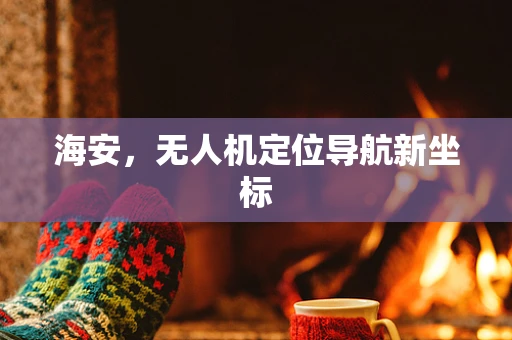 海安，无人机定位导航新坐标