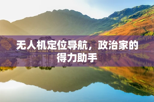 无人机定位导航，政治家的得力助手