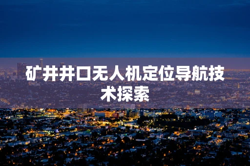 矿井井口无人机定位导航技术探索