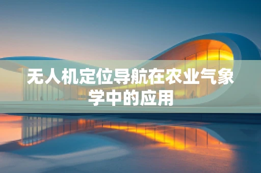 无人机定位导航在农业气象学中的应用