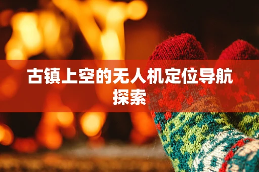 古镇上空的无人机定位导航探索