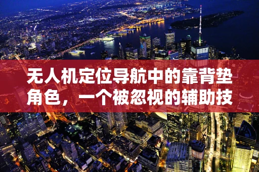 无人机定位导航中的靠背垫角色，一个被忽视的辅助技术？