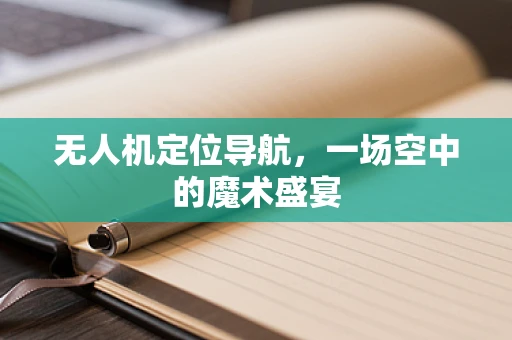 无人机定位导航，一场空中的魔术盛宴
