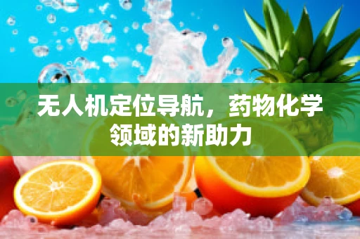 无人机定位导航，药物化学领域的新助力