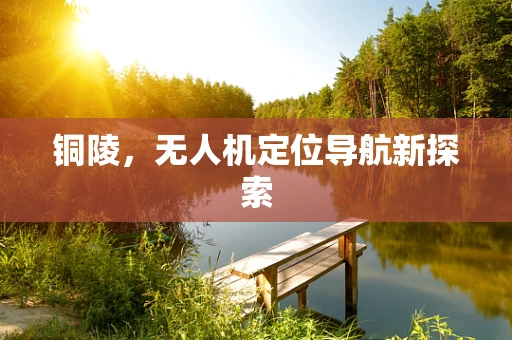 铜陵，无人机定位导航新探索