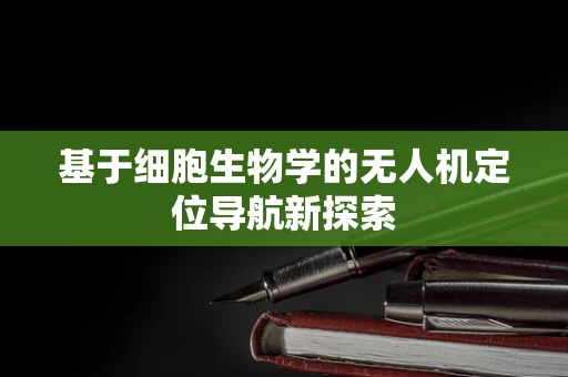 基于细胞生物学的无人机定位导航新探索