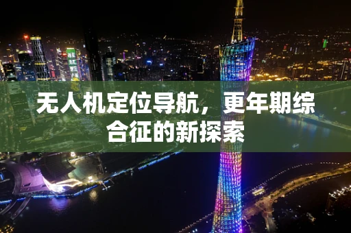 无人机定位导航，更年期综合征的新探索