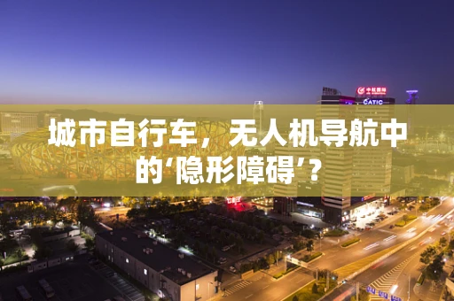 城市自行车，无人机导航中的‘隐形障碍’？