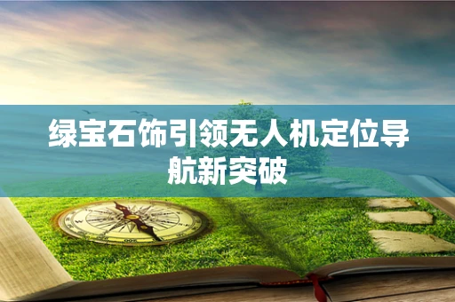 绿宝石饰引领无人机定位导航新突破