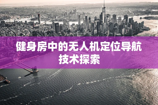 健身房中的无人机定位导航技术探索