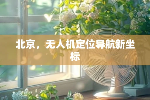 北京，无人机定位导航新坐标