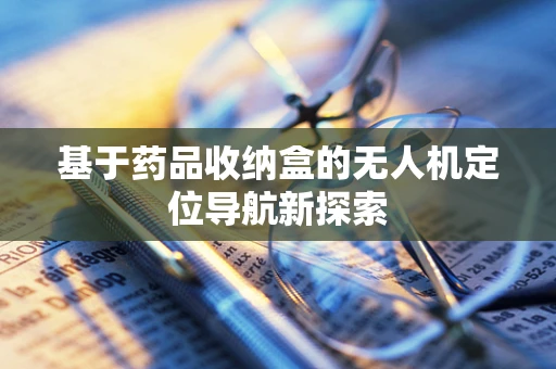 基于药品收纳盒的无人机定位导航新探索