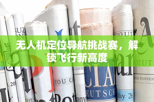 无人机定位导航挑战赛，解锁飞行新高度