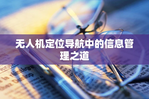 无人机定位导航中的信息管理之道