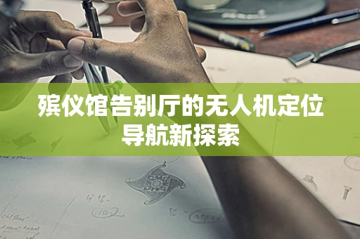 殡仪馆告别厅的无人机定位导航新探索